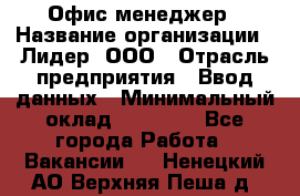 Офис-менеджер › Название организации ­ Лидер, ООО › Отрасль предприятия ­ Ввод данных › Минимальный оклад ­ 18 000 - Все города Работа » Вакансии   . Ненецкий АО,Верхняя Пеша д.